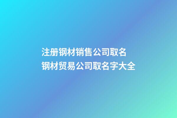 注册钢材销售公司取名 钢材贸易公司取名字大全-第1张-公司起名-玄机派